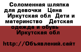 Соломенная шляпка для девочки › Цена ­ 150 - Иркутская обл. Дети и материнство » Детская одежда и обувь   . Иркутская обл.